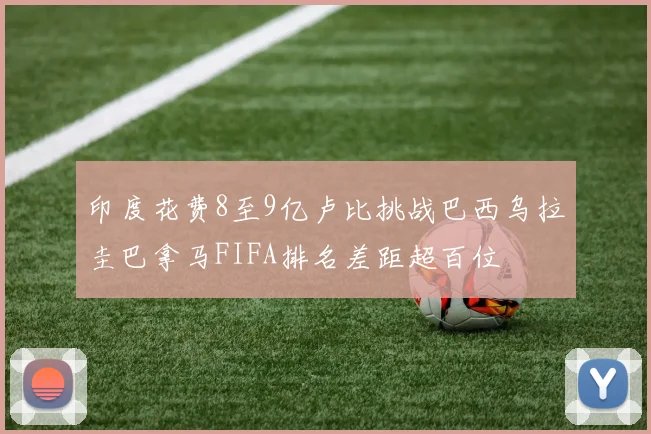 印度花费8至9亿卢比挑战巴西乌拉圭巴拿马FIFA排名差距超百位