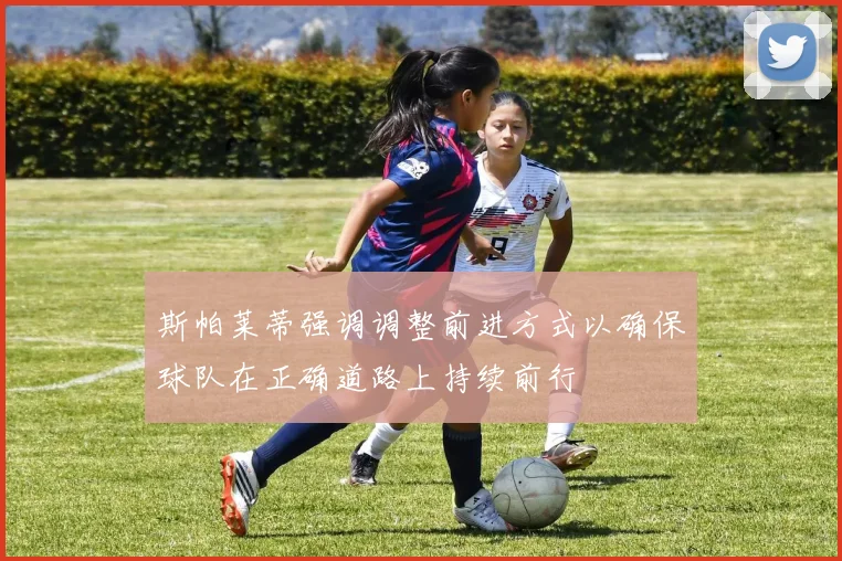 斯帕莱蒂强调调整前进方式以确保球队在正确道路上持续前行