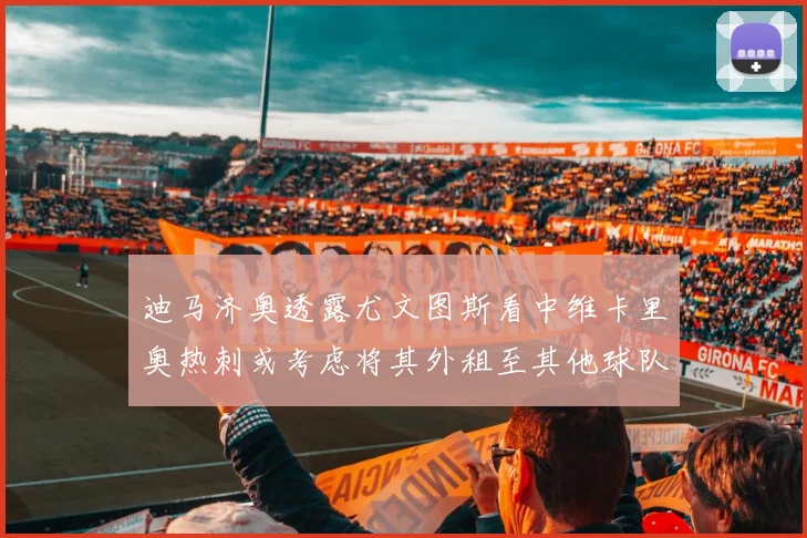 迪马济奥透露尤文图斯看中维卡里奥热刺或考虑将其外租至其他球队